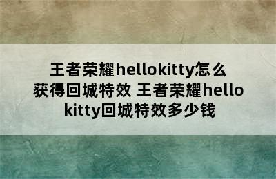 王者荣耀hellokitty怎么获得回城特效 王者荣耀hello kitty回城特效多少钱